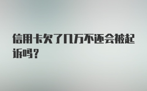 信用卡欠了几万不还会被起诉吗？