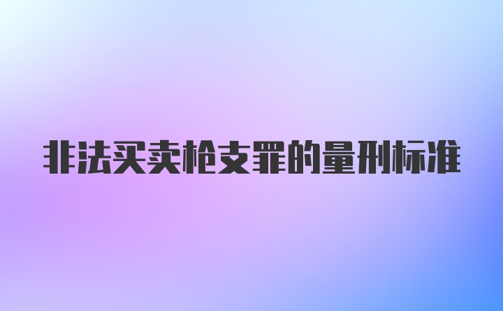 非法买卖枪支罪的量刑标准