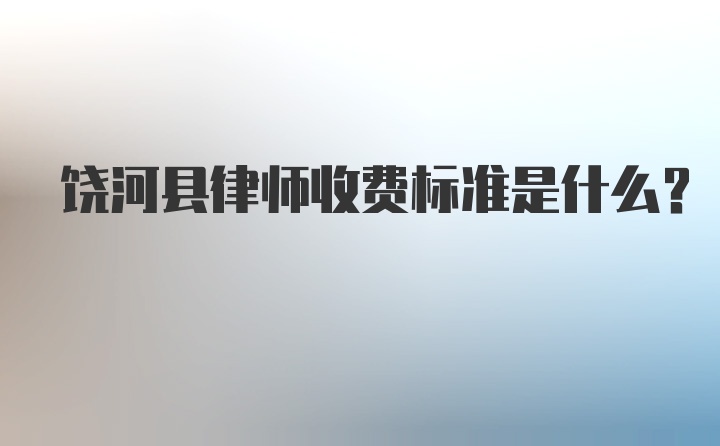 饶河县律师收费标准是什么？