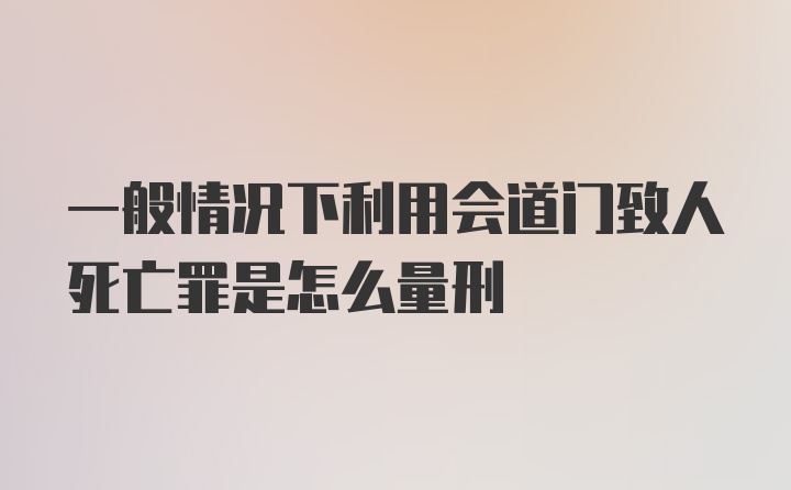 一般情况下利用会道门致人死亡罪是怎么量刑