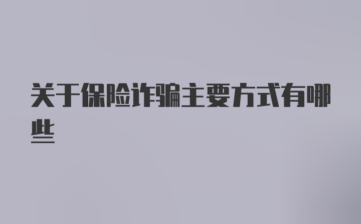 关于保险诈骗主要方式有哪些