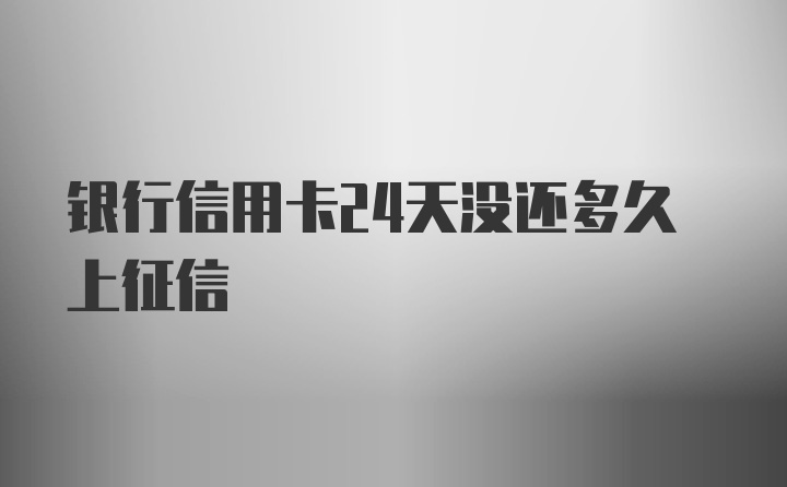 银行信用卡24天没还多久上征信