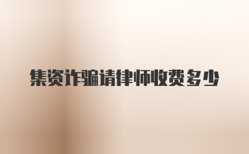 集资诈骗请律师收费多少