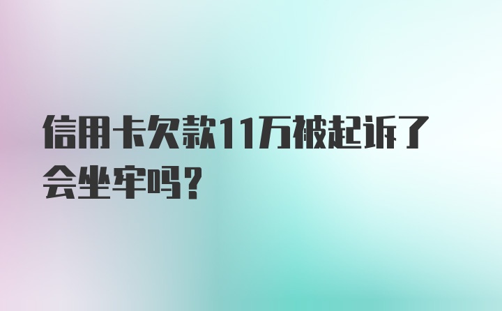 信用卡欠款11万被起诉了会坐牢吗？