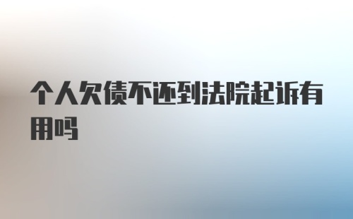 个人欠债不还到法院起诉有用吗