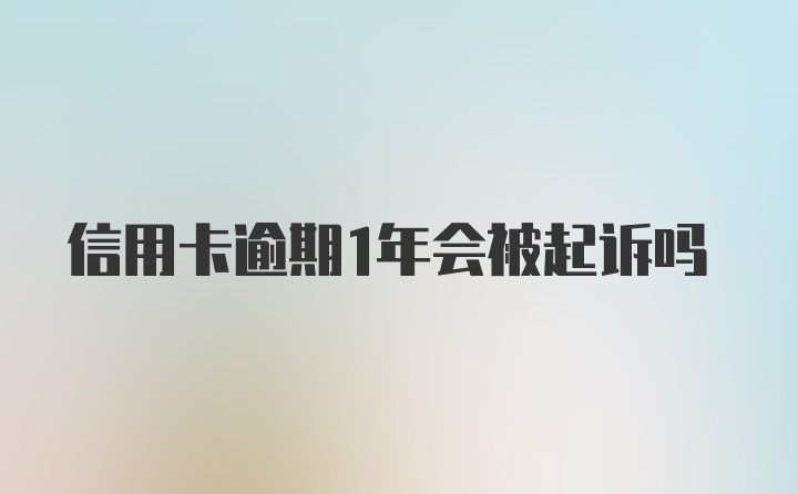 信用卡逾期1年会被起诉吗