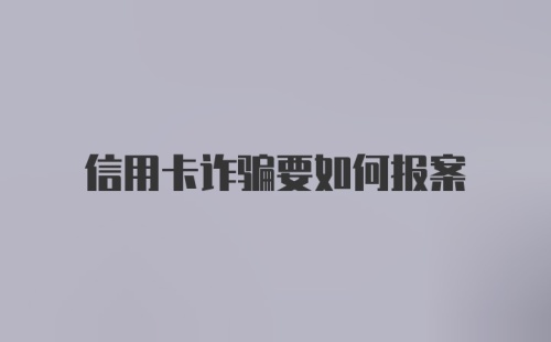 信用卡诈骗要如何报案