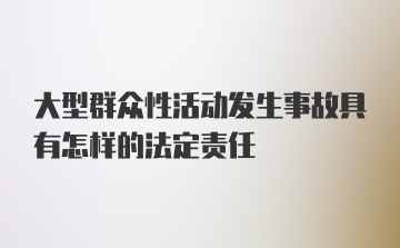 大型群众性活动发生事故具有怎样的法定责任