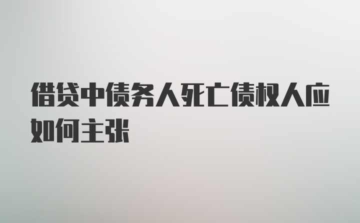 借贷中债务人死亡债权人应如何主张