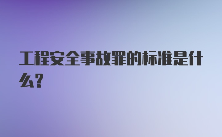 工程安全事故罪的标准是什么？