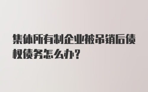 集体所有制企业被吊销后债权债务怎么办？