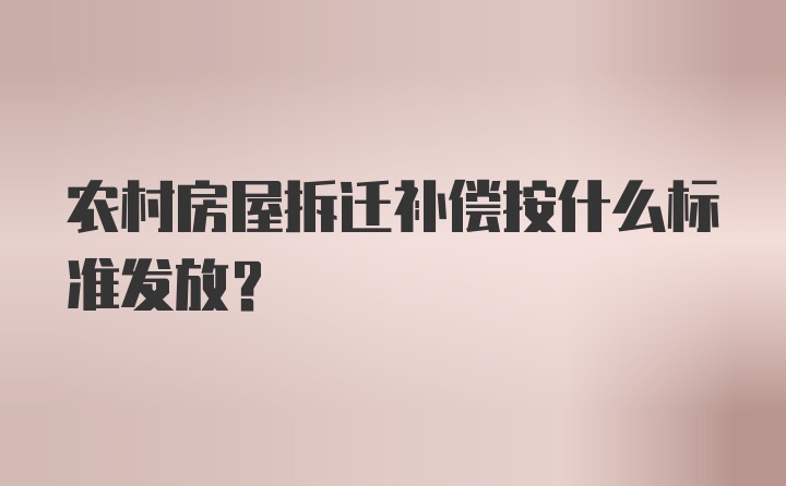 农村房屋拆迁补偿按什么标准发放？