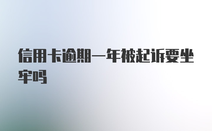 信用卡逾期一年被起诉要坐牢吗