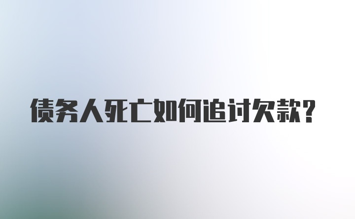 债务人死亡如何追讨欠款？