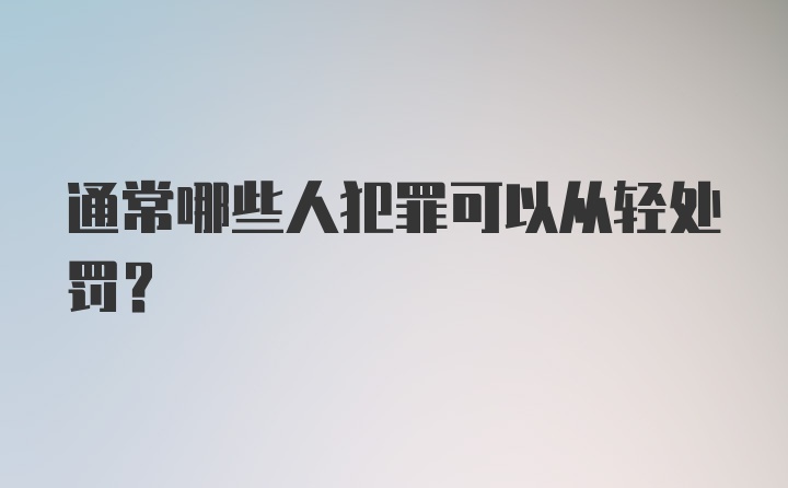 通常哪些人犯罪可以从轻处罚?