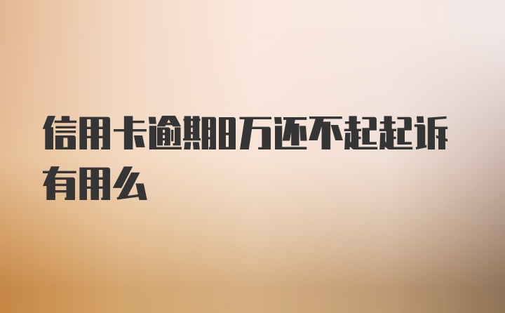 信用卡逾期8万还不起起诉有用么