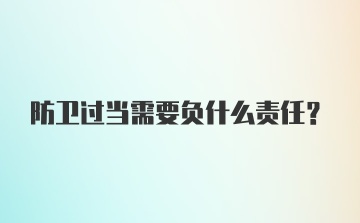 防卫过当需要负什么责任?