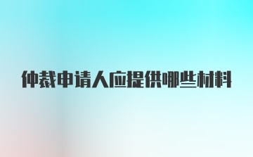 仲裁申请人应提供哪些材料