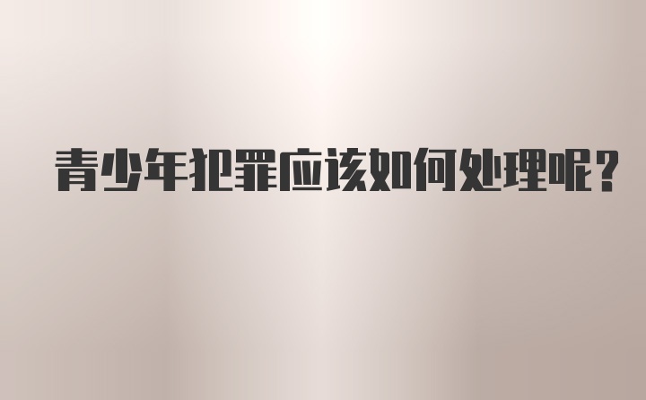 青少年犯罪应该如何处理呢？