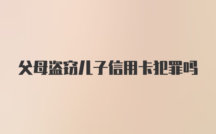 父母盗窃儿子信用卡犯罪吗