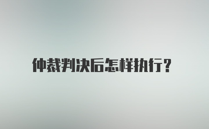 仲裁判决后怎样执行？