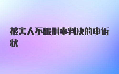 被害人不服刑事判决的申诉状