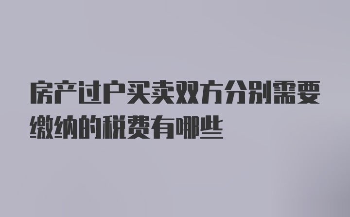 房产过户买卖双方分别需要缴纳的税费有哪些