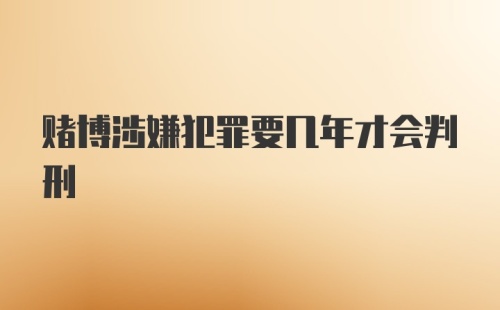 赌博涉嫌犯罪要几年才会判刑