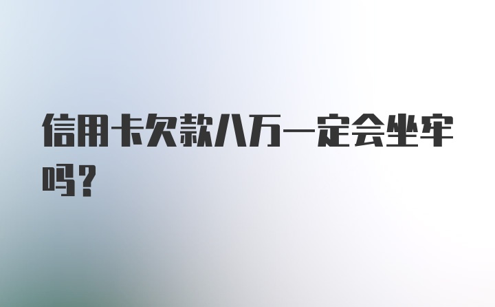 信用卡欠款八万一定会坐牢吗？