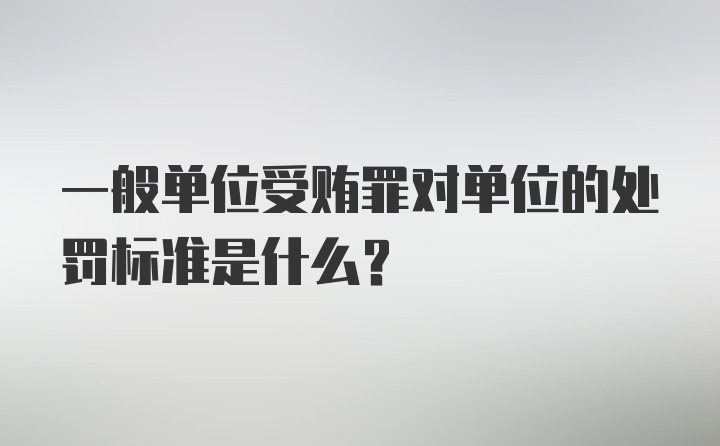 一般单位受贿罪对单位的处罚标准是什么？