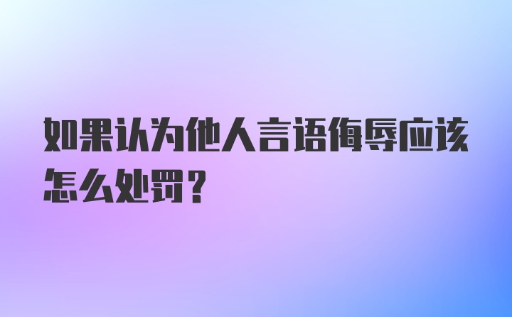 如果认为他人言语侮辱应该怎么处罚？