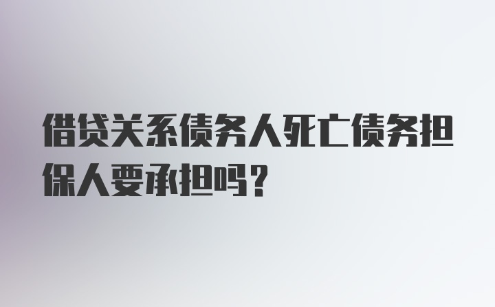 借贷关系债务人死亡债务担保人要承担吗？