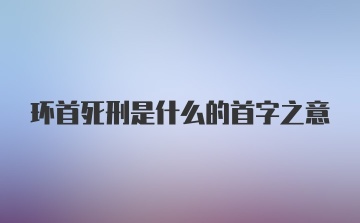 环首死刑是什么的首字之意