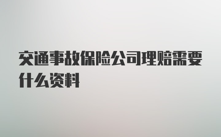 交通事故保险公司理赔需要什么资料