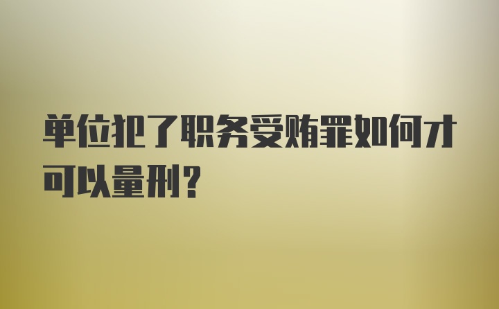 单位犯了职务受贿罪如何才可以量刑？