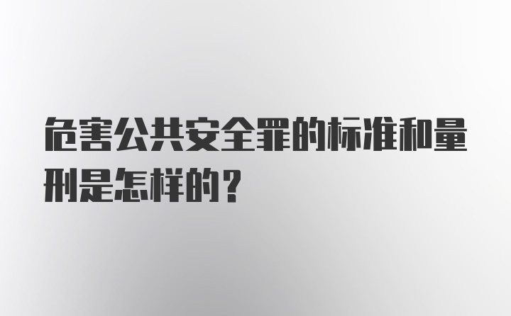 危害公共安全罪的标准和量刑是怎样的？