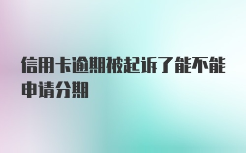 信用卡逾期被起诉了能不能申请分期