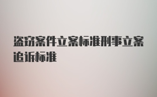 盗窃案件立案标准刑事立案追诉标准