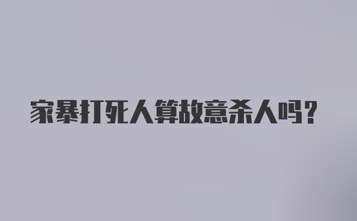 家暴打死人算故意杀人吗？