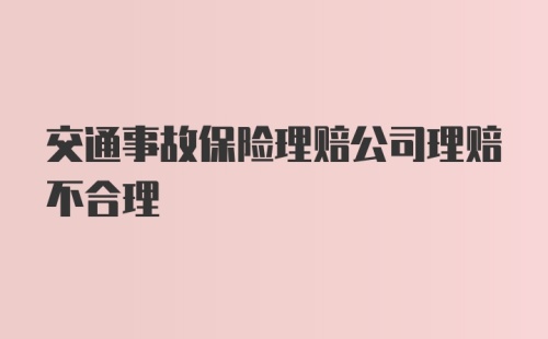 交通事故保险理赔公司理赔不合理