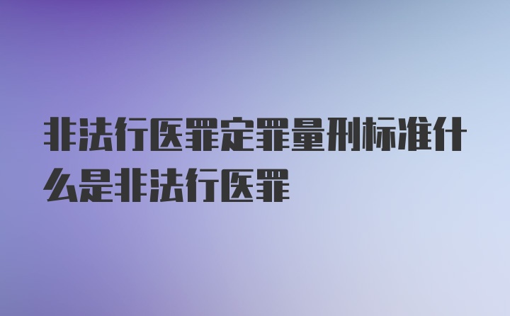 非法行医罪定罪量刑标准什么是非法行医罪