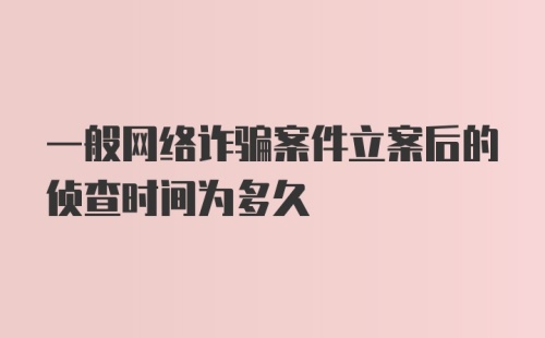 一般网络诈骗案件立案后的侦查时间为多久