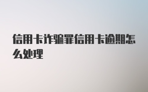 信用卡诈骗罪信用卡逾期怎么处理