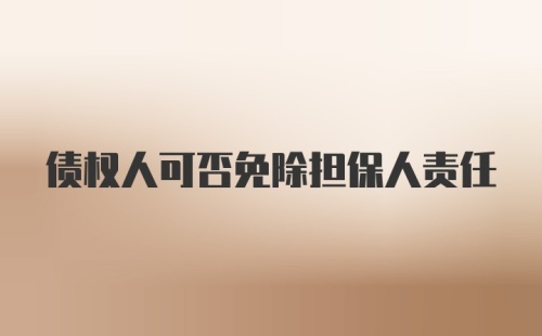 债权人可否免除担保人责任