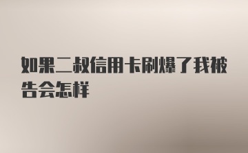 如果二叔信用卡刷爆了我被告会怎样