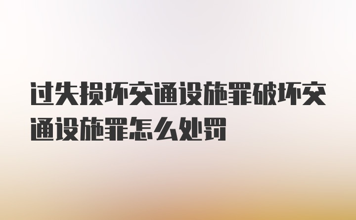 过失损坏交通设施罪破坏交通设施罪怎么处罚