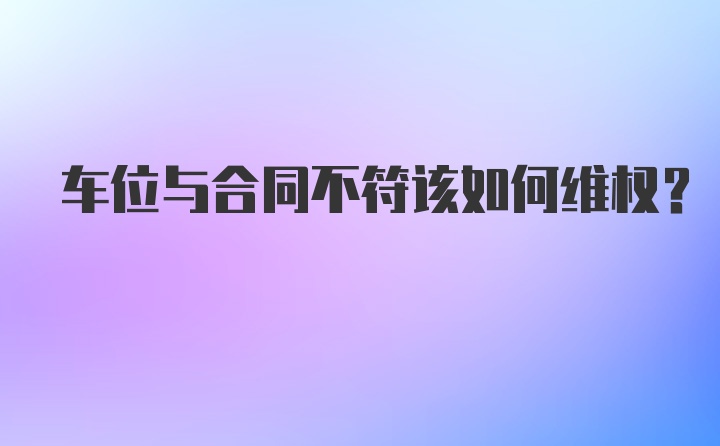 车位与合同不符该如何维权？