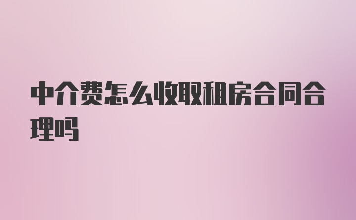 中介费怎么收取租房合同合理吗