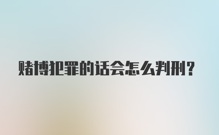 赌博犯罪的话会怎么判刑?