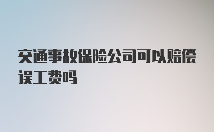 交通事故保险公司可以赔偿误工费吗